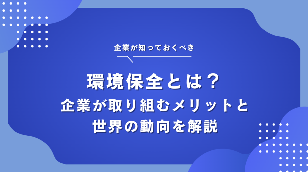 世界中で環境保全に取り組むメリットと日本企業の事例・SDGsとの関係をわかりやすく解説