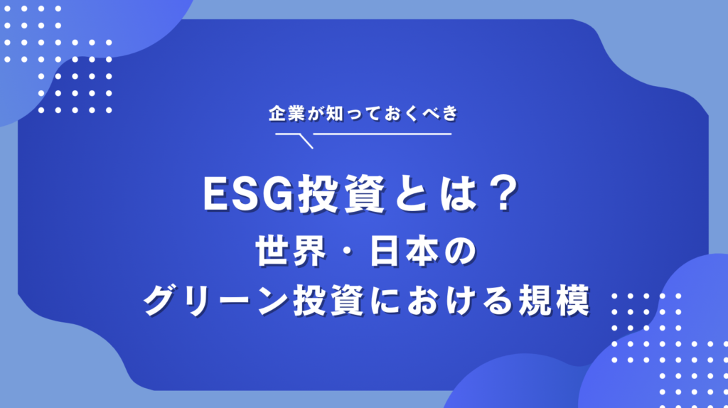 ESG投資とは？潮流している背景やメリット・世界・日本のESG投資の現状を解説