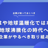 地球沸騰化とは？意味や原因、取り組むべき対策について解説