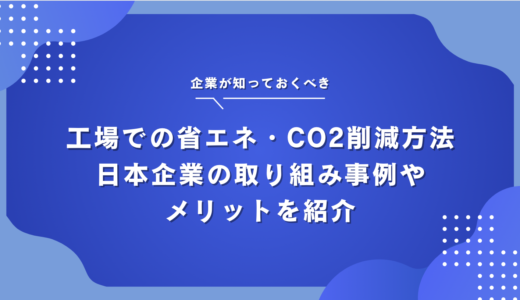 工場での省エネ・CO2削減方法｜日本における取り組み事例やメリットを紹介