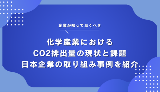化学産業におけるCO2排出量の現状と課題、カーボンニュートラルの実現・CO2削減に向けた企業の取り組み事例