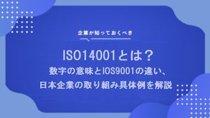 ISO14001とは？数字の意味とIOS9001の違い、日本企業の取り組み具体例を解説