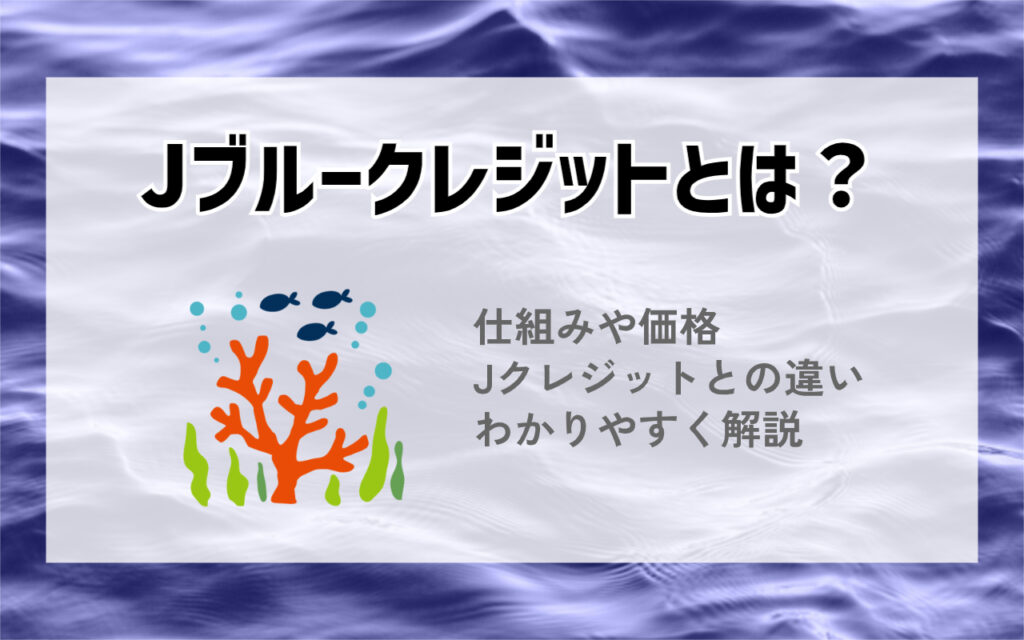Jブルークレジットとは？価格や仕組み、Jクレジットとの違いなどわかり 