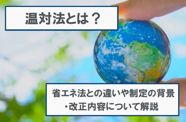 温対法とは？省エネ法との違いや制定の背景・改正内容について解説